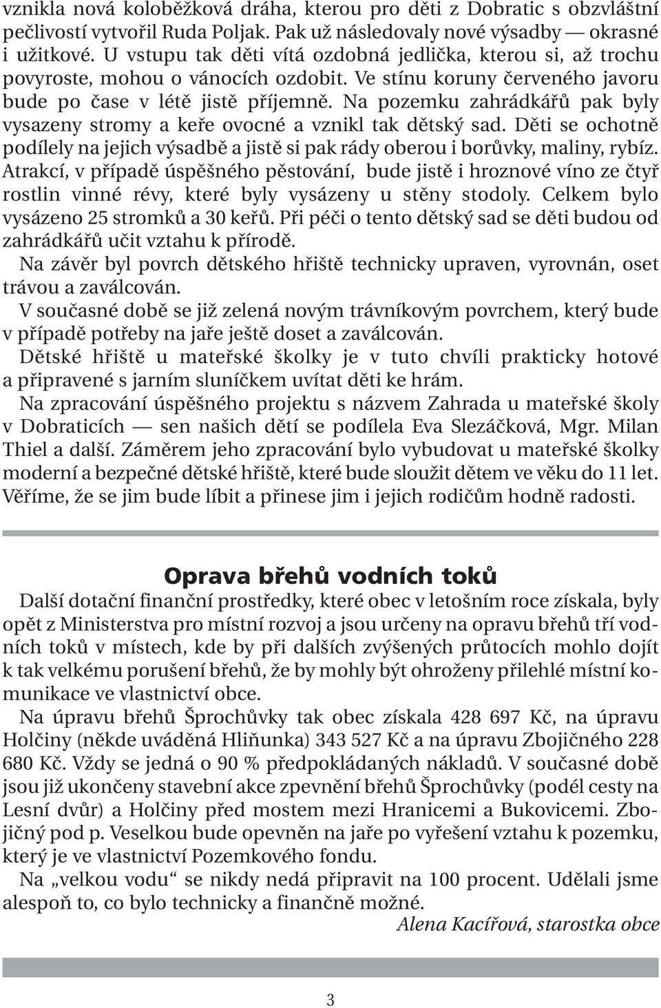 Na pozemku zahrádkářů pak byly vysazeny stromy a keře ovocné a vznikl tak dětský sad. Děti se ochotně podílely na jejich výsadbě a jistě si pak rády oberou i borůvky, maliny, rybíz.