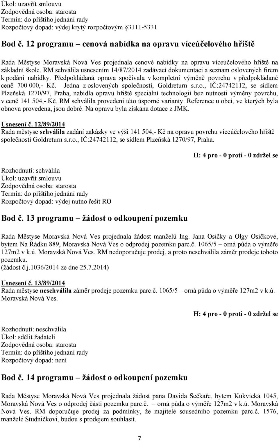 RM schválila usnesením 14/87/2014 zadávací dokumentaci a seznam oslovených firem k podání nabídky. Předpokládaná oprava spočívala v kompletní výměně povrchu v předpokládané ceně 700 000,- Kč.