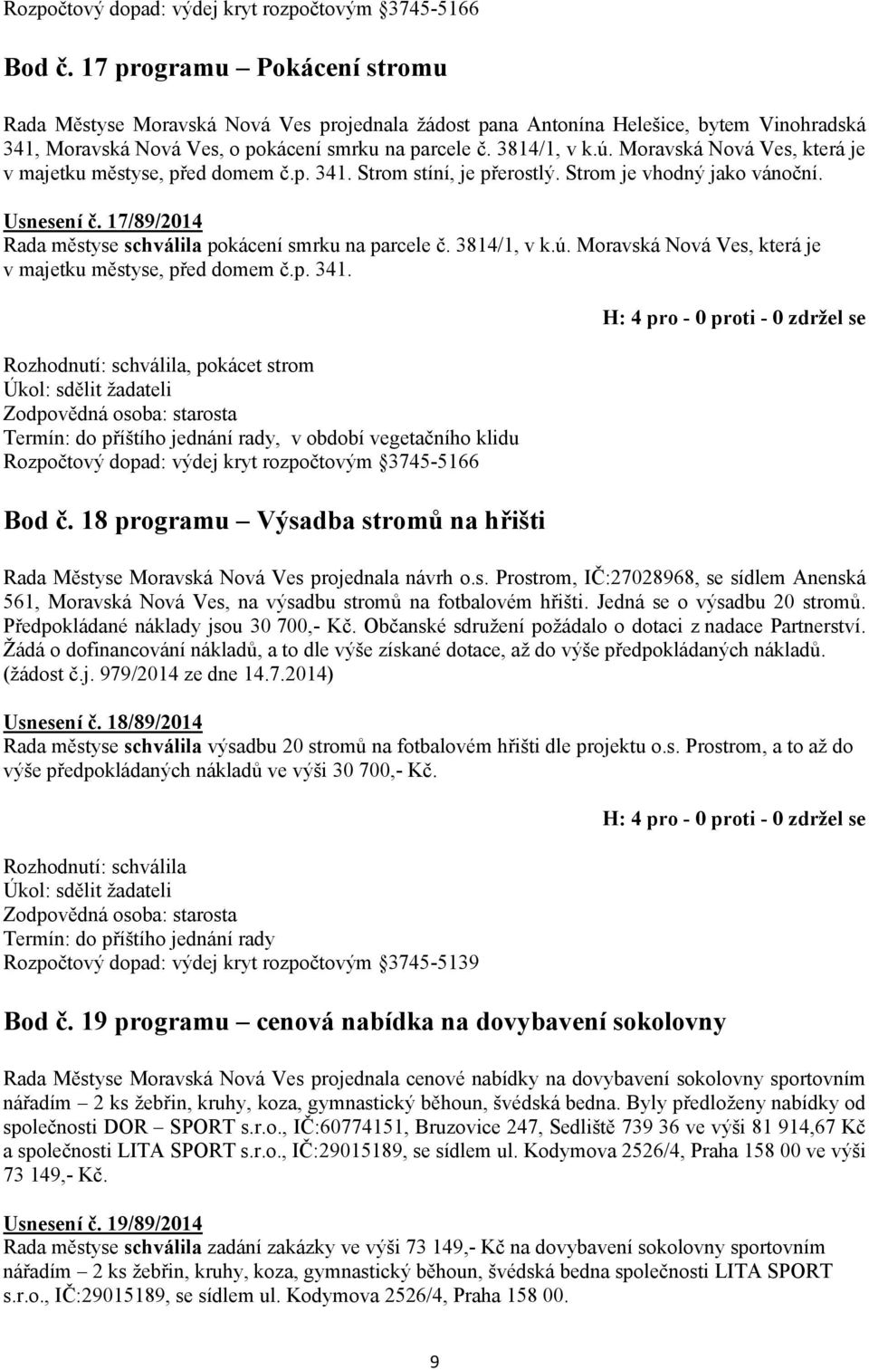 Moravská Nová Ves, která je v majetku městyse, před domem č.p. 341. Strom stíní, je přerostlý. Strom je vhodný jako vánoční. Usnesení č. 17/89/2014 Rada městyse schválila pokácení smrku na parcele č.