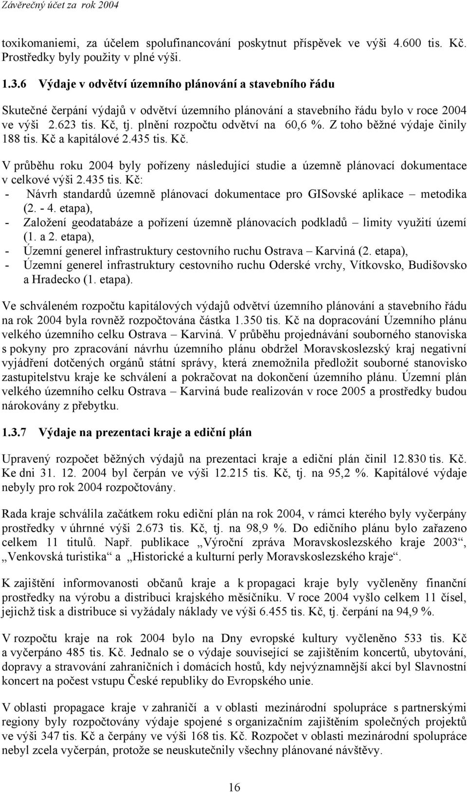 plnění rozpočtu odvětví na 60,6 %. Z toho běžné výdaje činily 188 tis. Kč a kapitálové 2.435 tis. Kč. V průběhu roku 2004 byly pořízeny následující studie a územně plánovací dokumentace v celkové výši 2.