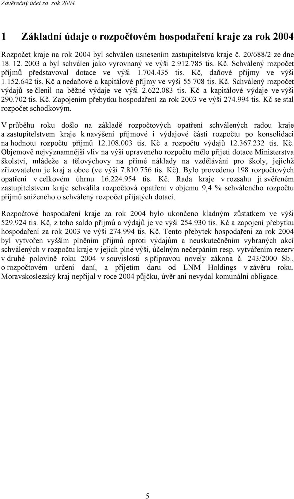 Kč a nedaňové a kapitálové příjmy ve výši 55.708 tis. Kč. Schválený rozpočet výdajů se členil na běžné výdaje ve výši 2.622.083 tis. Kč a kapitálové výdaje ve výši 290.702 tis. Kč. Zapojením přebytku hospodaření za rok 2003 ve výši 274.