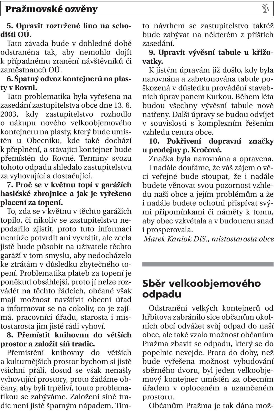 2003, kdy zastupitelstvo rozhodlo o nákupu nového velkoobjemového kontejneru na plasty, který bude umístěn u Obecníku, kde také dochází k přeplnění, a stávající kontejner bude přemístěn do Rovně.