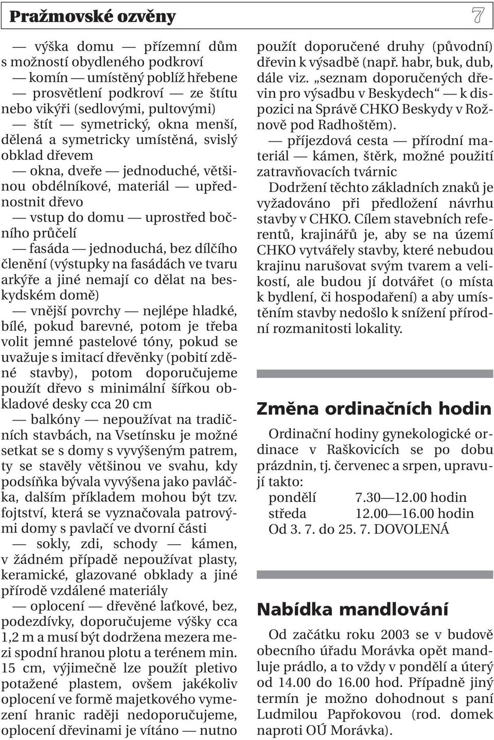 členění (výstupky na fasádách ve tvaru arkýře a jiné nemají co dělat na beskydském domě) vnější povrchy nejlépe hladké, bílé, pokud barevné, potom je třeba volit jemné pastelové tóny, pokud se