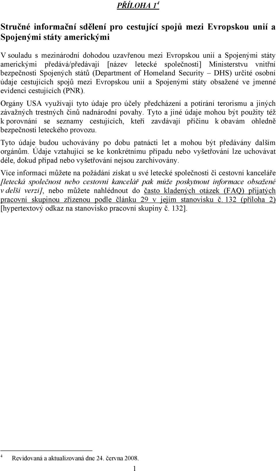 Spojenými státy obsažené ve jmenné evidenci cestujících (PNR). Orgány USA využívají tyto údaje pro účely předcházení a potírání terorismu a jiných závažných trestných činů nadnárodní povahy.