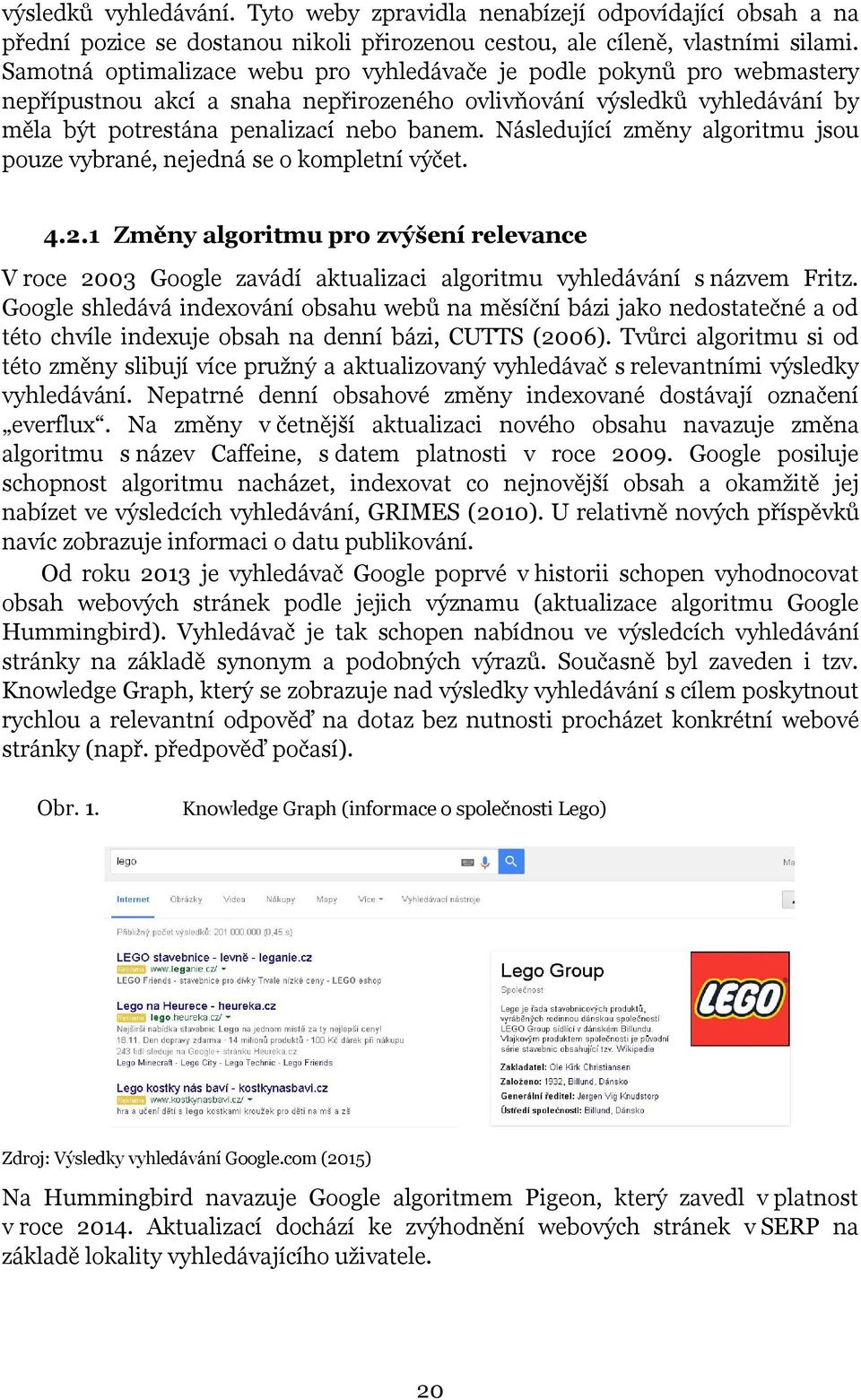 Následující změny algoritmu jsou pouze vybrané, nejedná se o kompletní výčet. 4.2.1 Změny algoritmu pro zvýšení relevance V roce 2003 Google zavádí aktualizaci algoritmu vyhledávání s názvem Fritz.