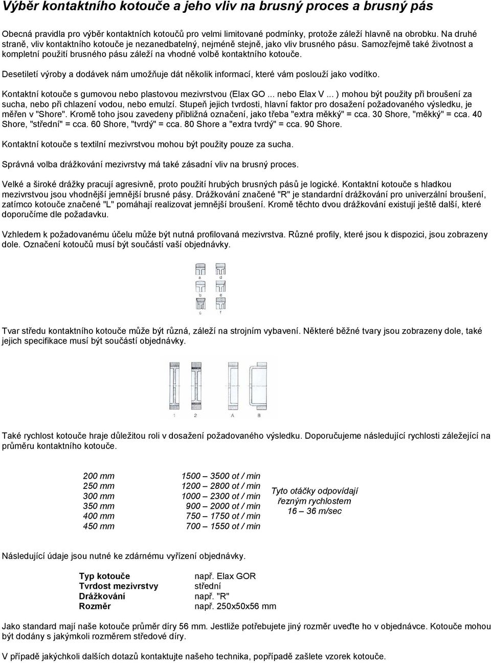 Samozřejmě také životnost a kompletní použití brusného pásu záleží na vhodné volbě kontaktního kotouče. Desetiletí výroby a dodávek nám umožňuje dát několik informací, které vám poslouží jako vodítko.