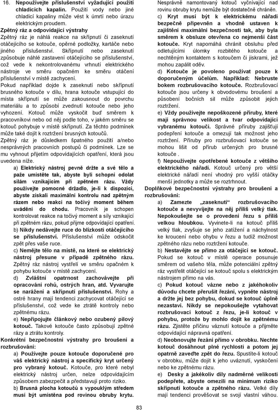 Sk ípnutí nebo zaseknutí zp sobuje náhlé zastavení otá ejícího se p íslušenství, což vede k nekontrolovanému vrhnutí elektrického nástroje ve sm ru opa ném ke sm ru otá ení p íslušenství v míst