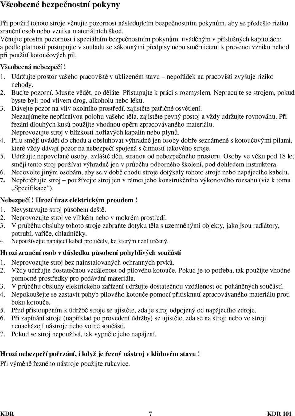 při použití kotoučových pil. Všeobecná nebezpečí! 1. Udržujte prostor vašeho pracoviště v uklizeném stavu nepořádek na pracovišti zvyšuje riziko nehody. 2. Buďte pozorní. Musíte vědět, co děláte.