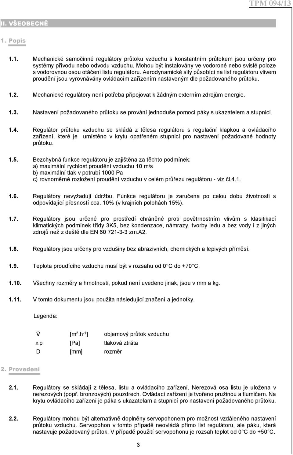 Aerodynamické síly působící na list regulátoru vlivem proudění jsou vyrovnávány ovládacím zařízením nastaveným dle požadovaného průtoku. 1.2.