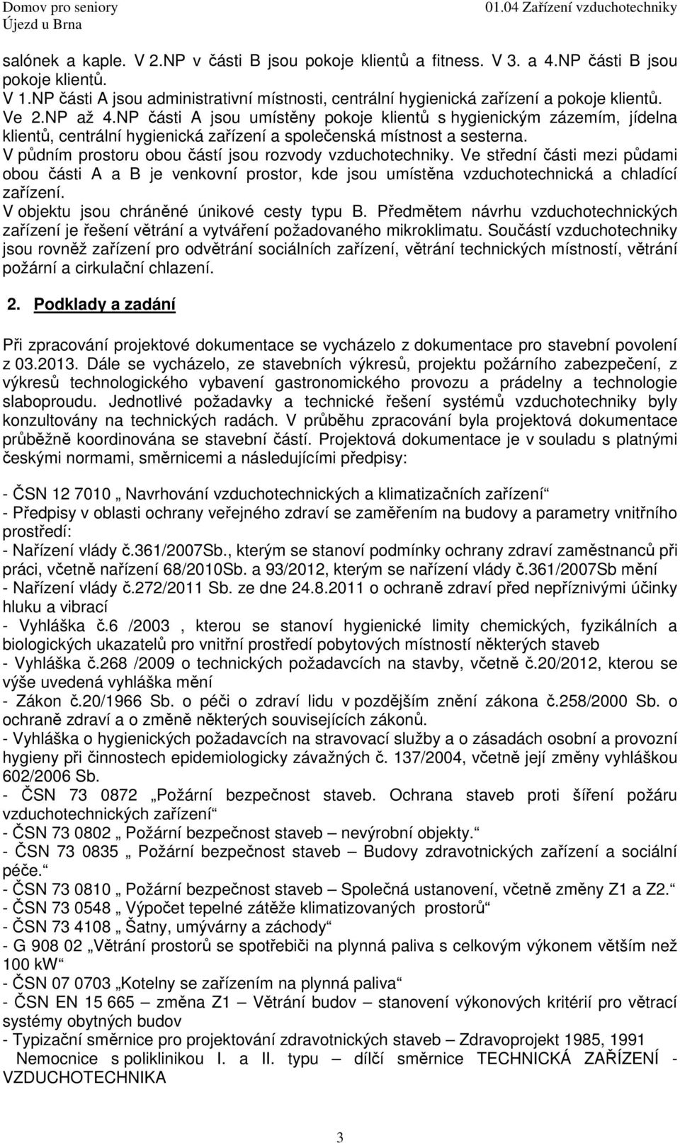 V půdním prostoru obou částí jsou rozvody vzduchotechniky. Ve střední části mezi půdami obou části A a B je venkovní prostor, kde jsou umístěna vzduchotechnická a chladící zařízení.