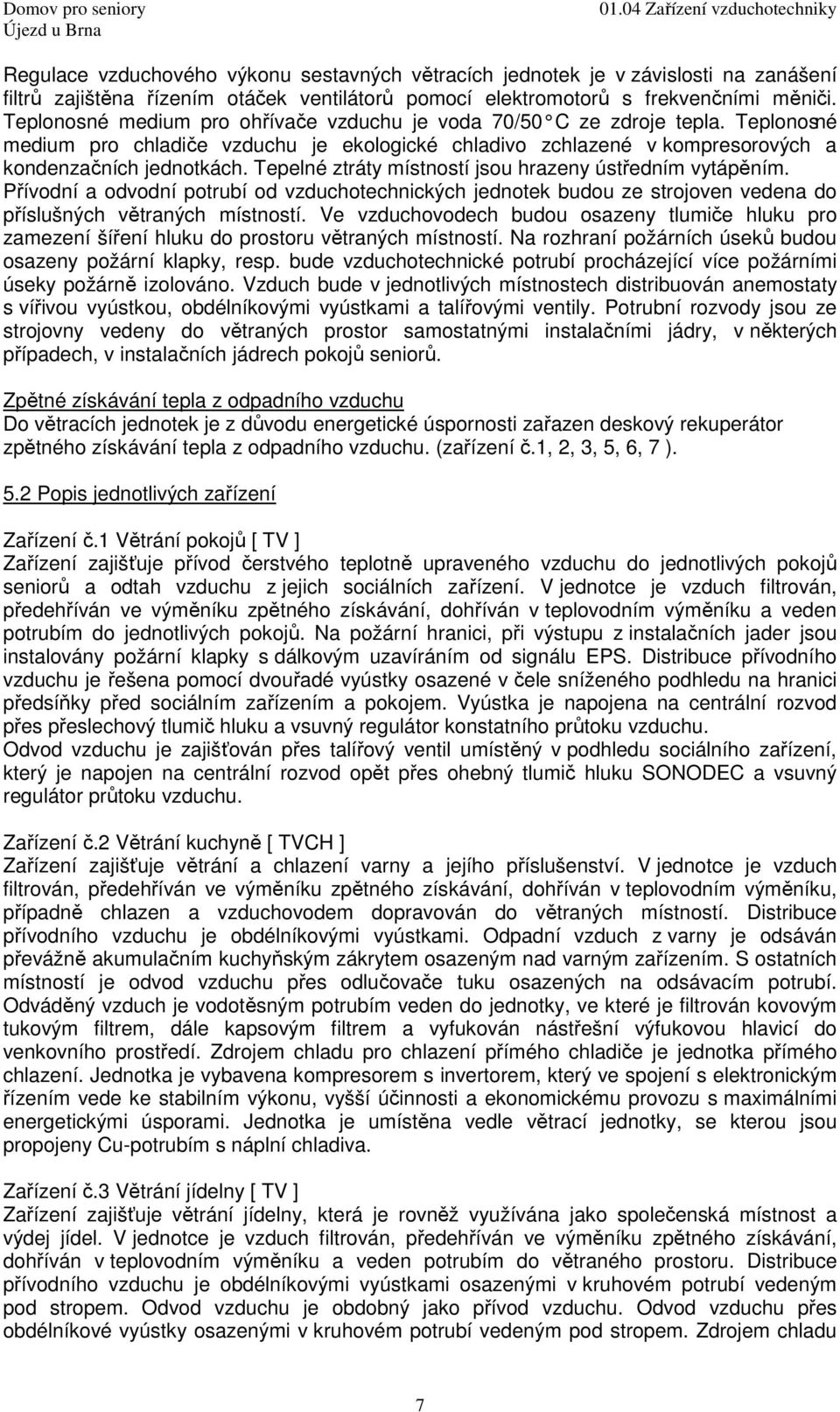 Tepelné ztráty místností jsou hrazeny ústředním vytápěním. Přívodní a odvodní potrubí od vzduchotechnických jednotek budou ze strojoven vedena do příslušných větraných místností.