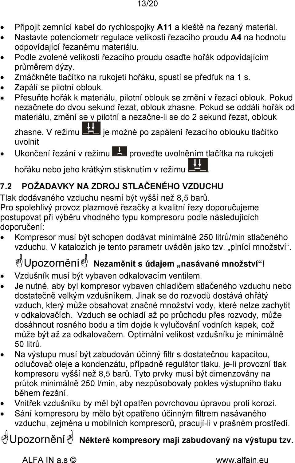 Přesuňte hořák k materiálu, pilotní oblouk se změní v řezací oblouk. Pokud nezačnete do dvou sekund řezat, oblouk zhasne.