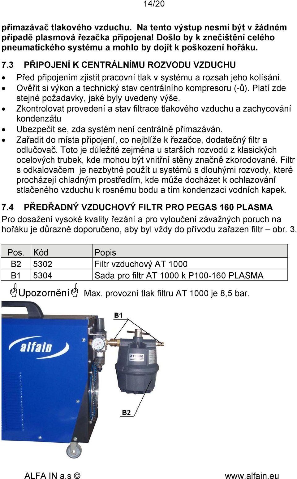 Platí zde stejné požadavky, jaké byly uvedeny výše. Zkontrolovat provedení a stav filtrace tlakového vzduchu a zachycování kondenzátu Ubezpečit se, zda systém není centrálně přimazáván.