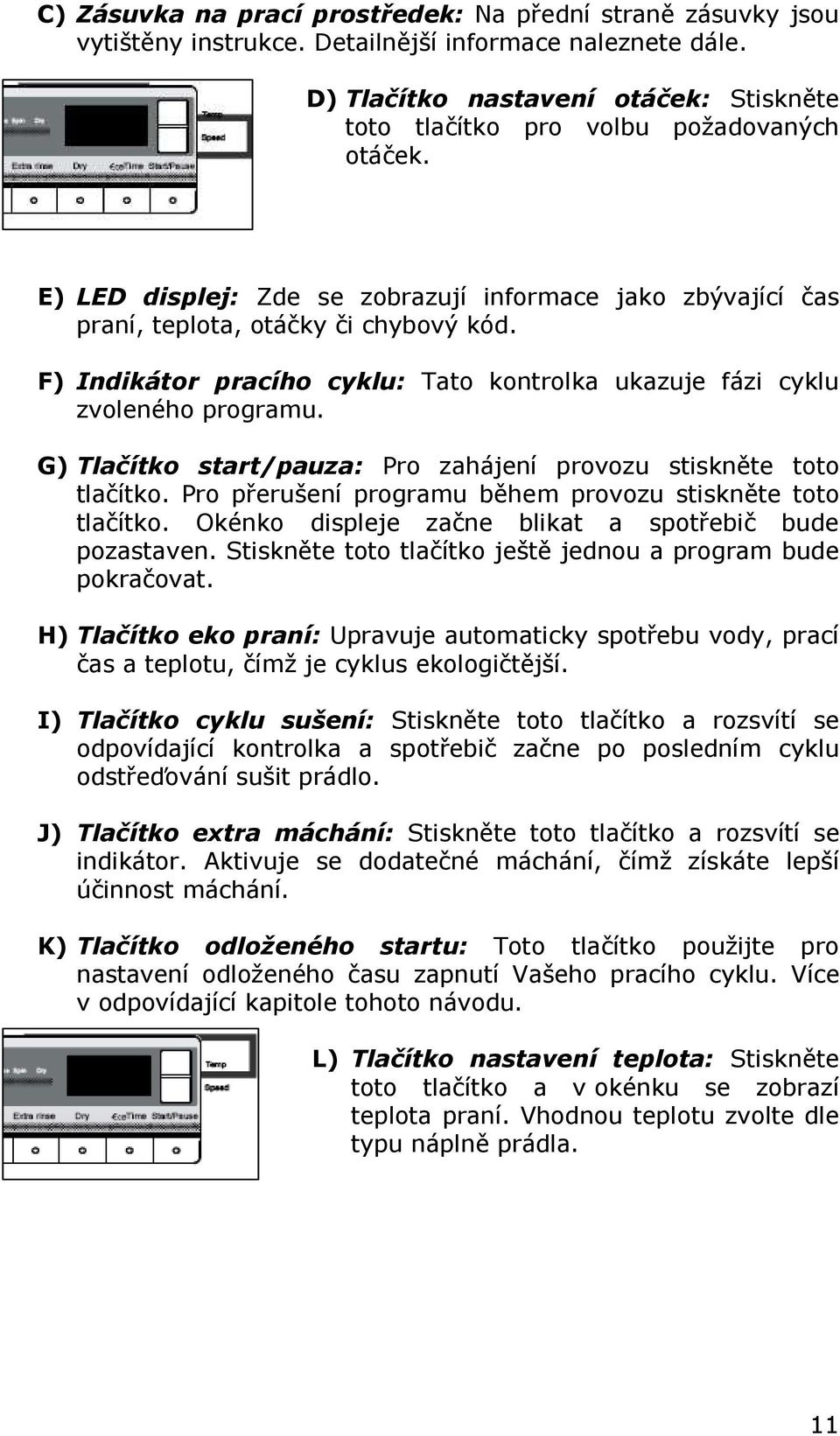 G) Tlačítk start/pauza: Pr zahájení prvzu stiskněte tt tlačítk. Pr přerušení prgramu během prvzu stiskněte tt tlačítk. Okénk displeje začne blikat a sptřebič bude pzastaven.