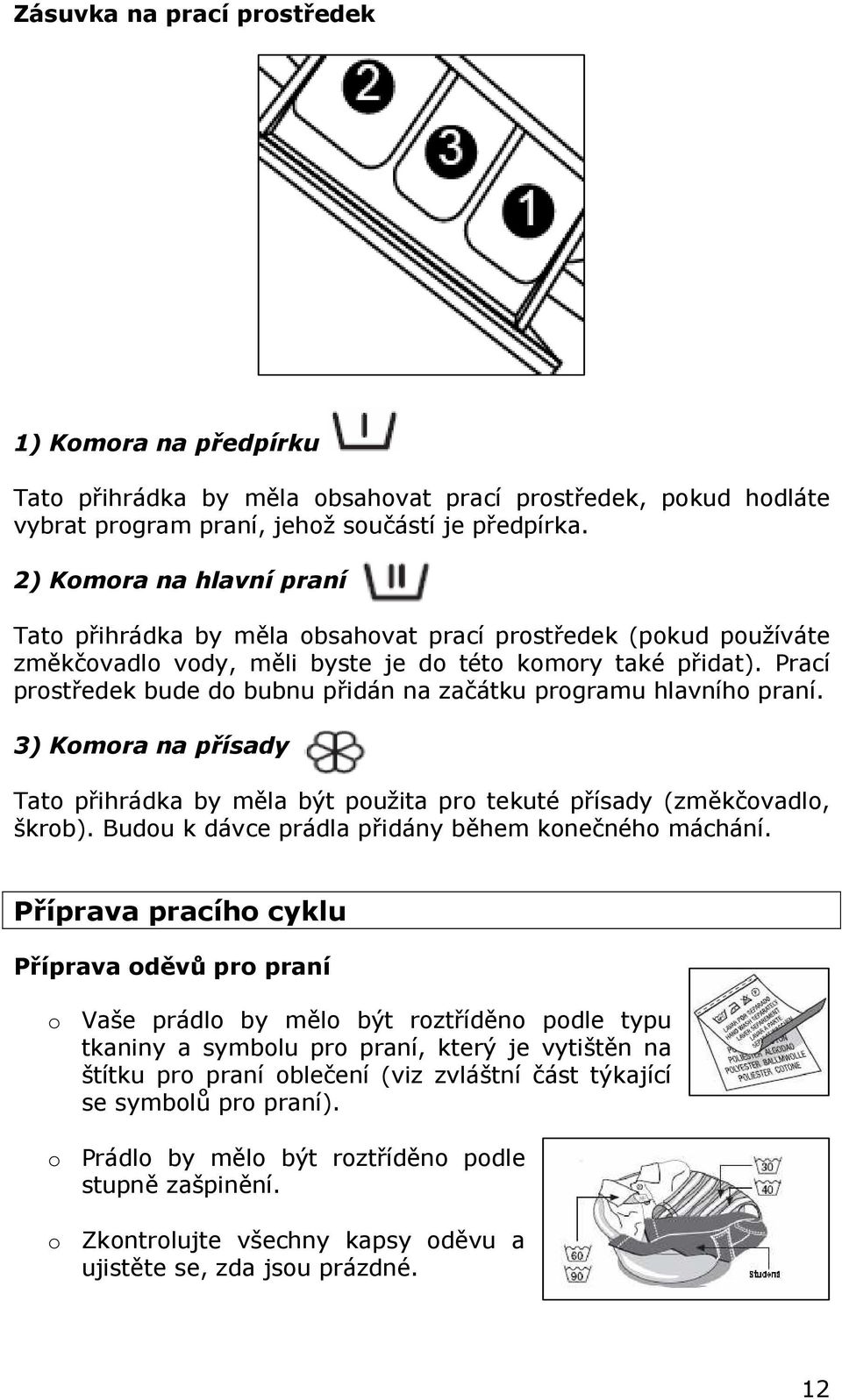 Prací prstředek bude d bubnu přidán na začátku prgramu hlavníh praní. 3) Kmra na přísady Tat přihrádka by měla být pužita pr tekuté přísady (změkčvadl, škrb).