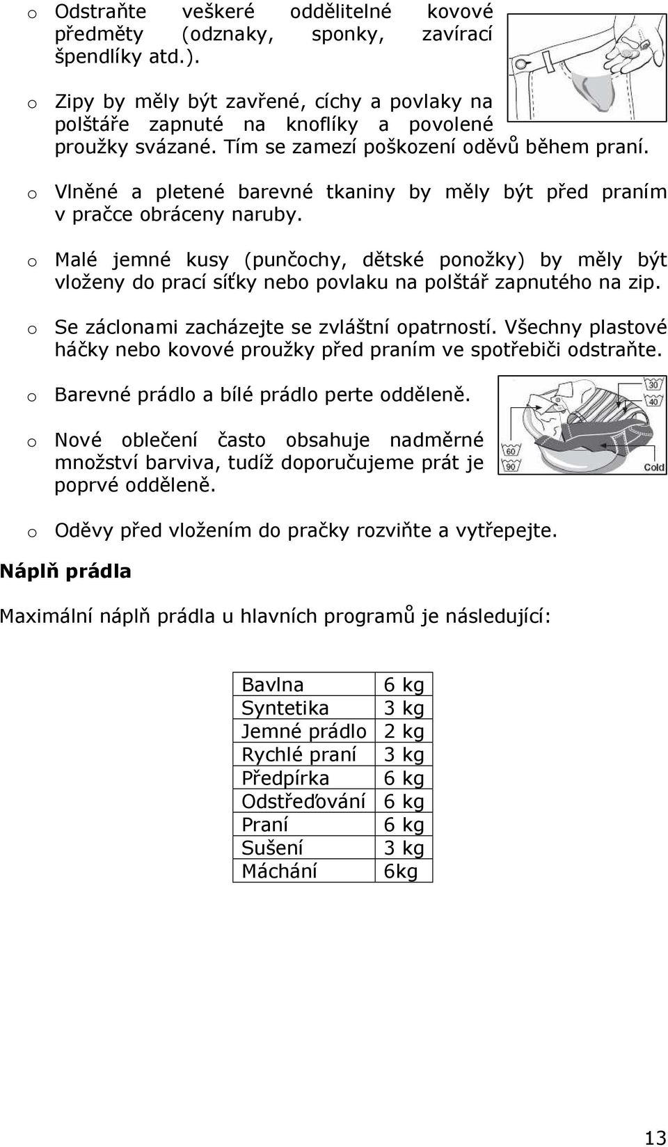 Malé jemné kusy (punčchy, dětské pnžky) by měly být vlženy d prací síťky neb pvlaku na plštář zapnutéh na zip. Se záclnami zacházejte se zvláštní patrnstí.