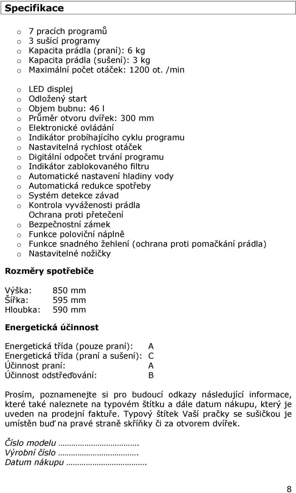 zablkvanéh filtru Autmatické nastavení hladiny vdy Autmatická redukce sptřeby Systém detekce závad Kntrla vyvážensti prádla Ochrana prti přetečení Bezpečnstní zámek Funkce plviční náplně Funkce