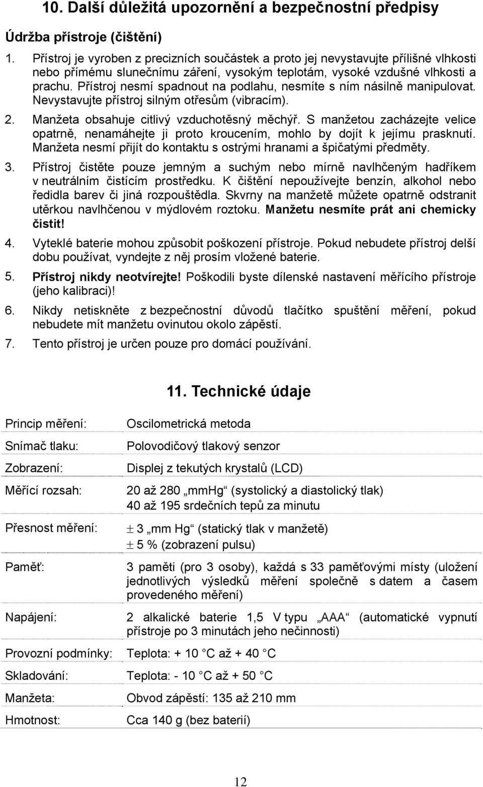 Přístroj nesmí spadnout na podlahu, nesmíte s ním násilně manipulovat. Nevystavujte přístroj silným otřesům (vibracím). 2. Manžeta obsahuje citlivý vzduchotěsný měchýř.