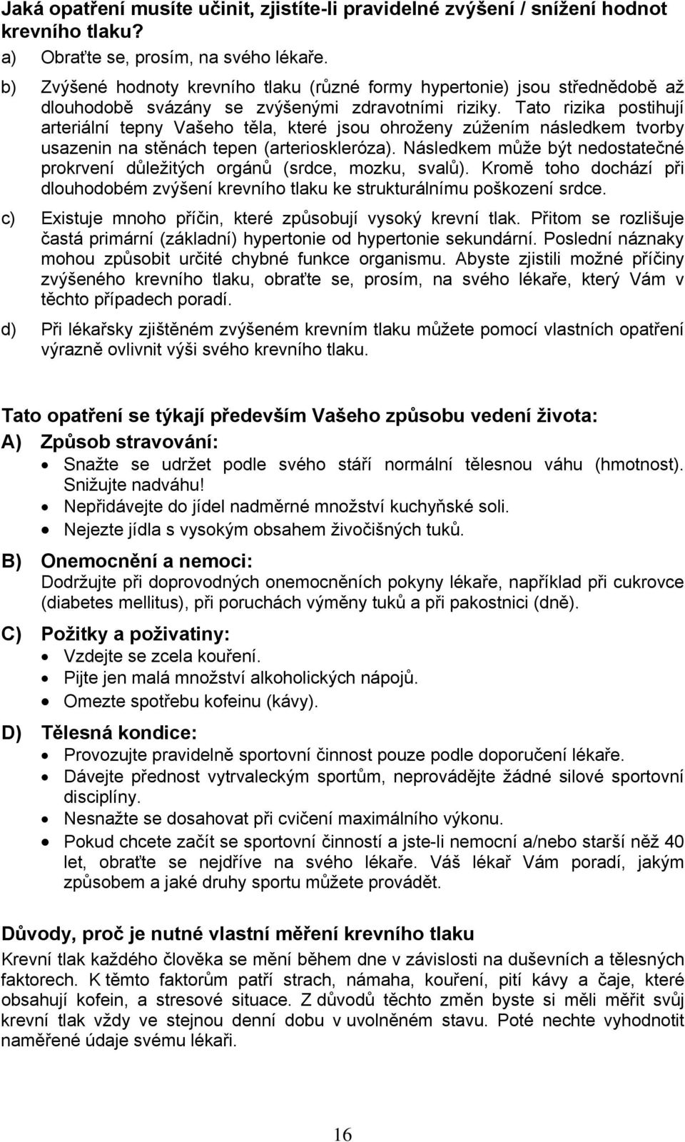 Tato rizika postihují arteriální tepny Vašeho těla, které jsou ohroženy zúžením následkem tvorby usazenin na stěnách tepen (arterioskleróza).