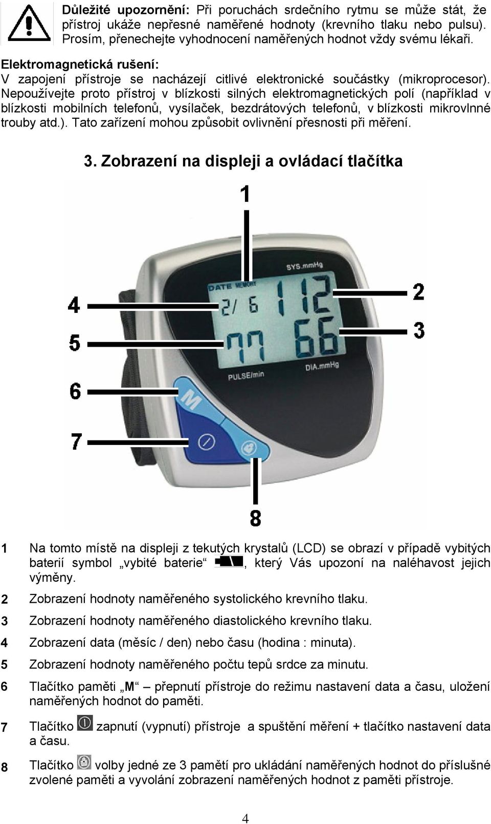 Nepoužívejte proto přístroj v blízkosti silných elektromagnetických polí (například v blízkosti mobilních telefonů, vysílaček, bezdrátových telefonů, v blízkosti mikrovlnné trouby atd.).