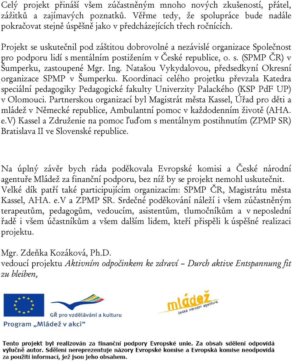 Projekt se uskutečnil pod záštitou dobrovolné a nezávislé organizace Společnost pro podporu lidí s mentálním postižením v České republice, o. s. (SPMP ČR) v Šumperku, zastoupené Mgr. Ing.