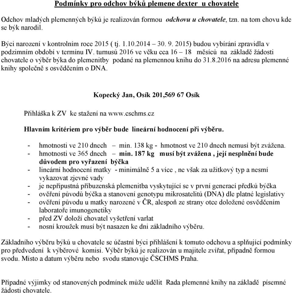 turnusů 2016 ve věku cca 16 18 měsíců na základě žádosti chovatele o výběr býka do plemenitby podané na plemennou knihu do 31.8.2016 na adresu plemenné knihy společně s osvědčením o DNA.