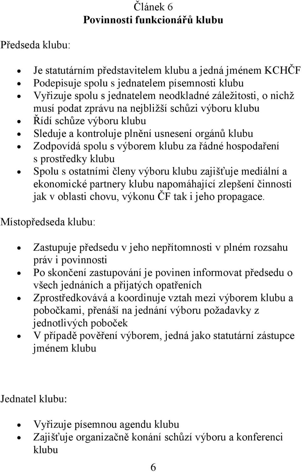 s prostředky klubu Spolu s ostatními členy výboru klubu zajišťuje mediální a ekonomické partnery klubu napomáhající zlepšení činnosti jak v oblasti chovu, výkonu ČF tak i jeho propagace.