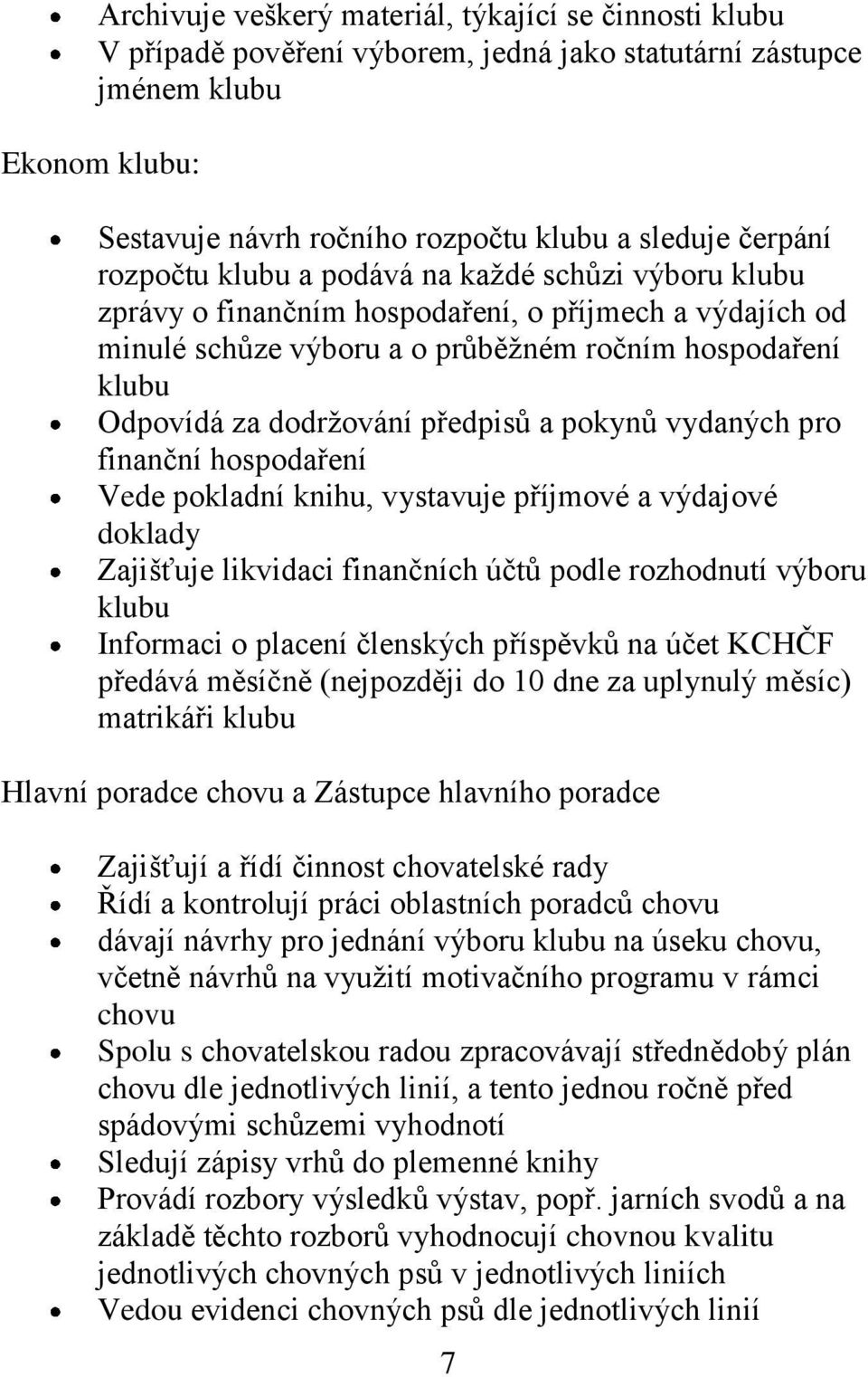 předpisů a pokynů vydaných pro finanční hospodaření Vede pokladní knihu, vystavuje příjmové a výdajové doklady Zajišťuje likvidaci finančních účtů podle rozhodnutí výboru klubu Informaci o placení