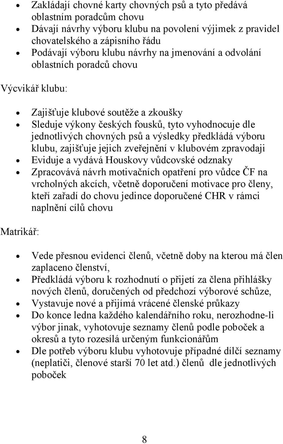 předkládá výboru klubu, zajišťuje jejich zveřejnění v klubovém zpravodaji Eviduje a vydává Houskovy vůdcovské odznaky Zpracovává návrh motivačních opatření pro vůdce ČF na vrcholných akcích, včetně