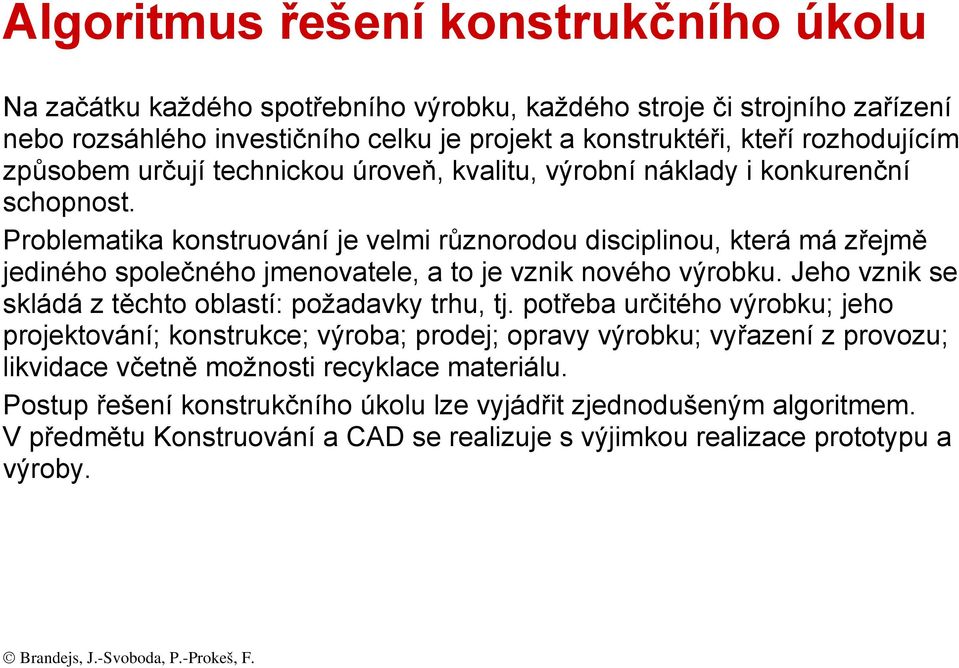 Problematika konstruování je velmi různorodou disciplinou, která má zřejmě jediného společného jmenovatele, a to je vznik nového výrobku. Jeho vznik se skládá z těchto oblastí: požadavky trhu, tj.