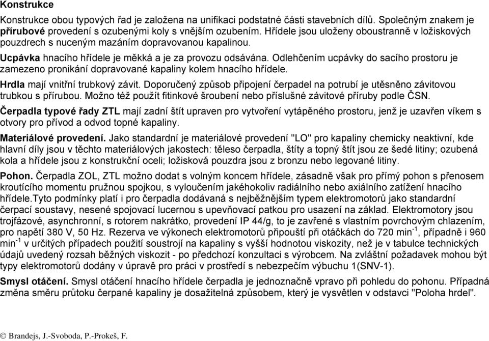 Odlehčením ucpávky do sacího prostoru je zamezeno pronikání dopravované kapaliny kolem hnacího hřídele. Hrdla mají vnitřní trubkový závit.