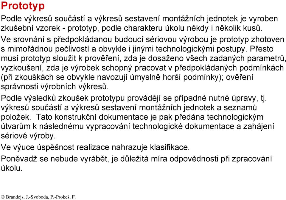 Přesto musí prototyp sloužit k prověření, zda je dosaženo všech zadaných parametrů, vyzkoušení, zda je výrobek schopný pracovat v předpokládaných podmínkách (při zkouškách se obvykle navozují úmyslně