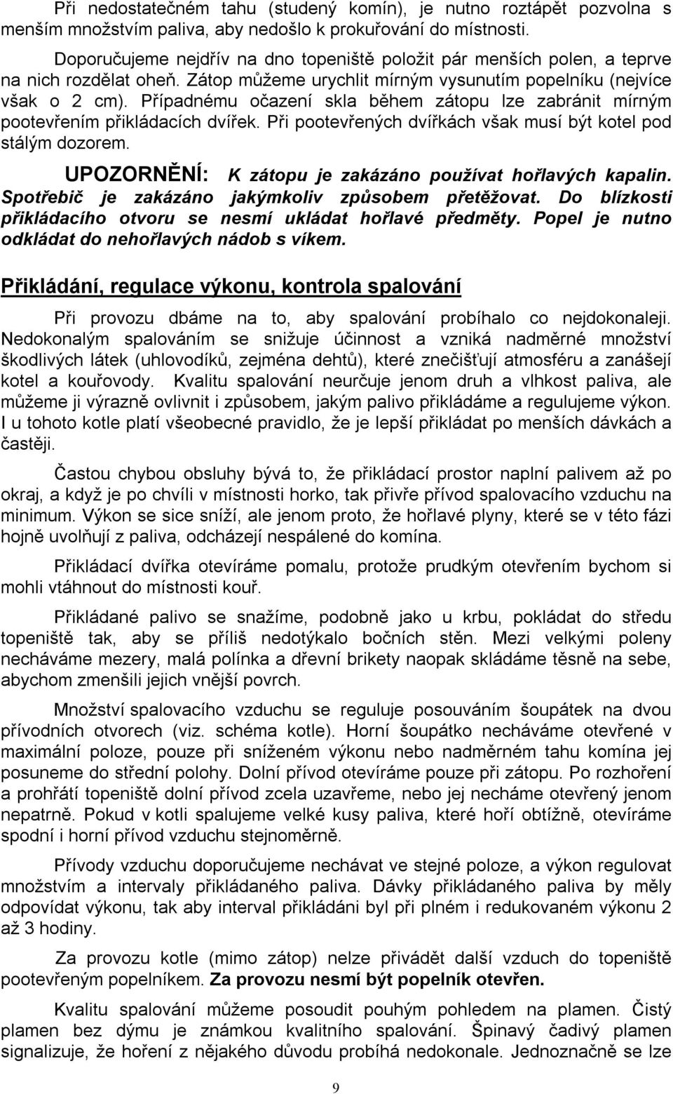 Případnému očazení skla během zátopu lze zabránit mírným pootevřením přikládacích dvířek. Při pootevřených dvířkách však musí být kotel pod stálým dozorem.