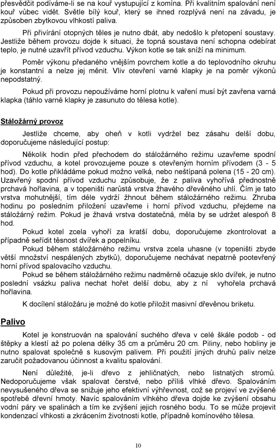 Výkon kotle se tak sníží na minimum. Poměr výkonu předaného vnějším povrchem kotle a do teplovodního okruhu je konstantní a nelze jej měnit. Vliv otevření varné klapky je na poměr výkonů nepodstatný.