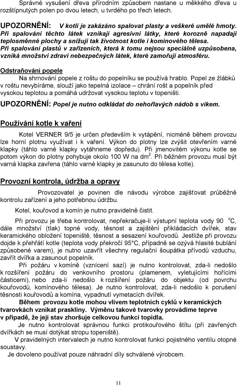 Při spalování těchto látek vznikají agresivní látky, které korozně napadají teplosměnné plochy a snižují tak životnost kotle i komínového tělesa.