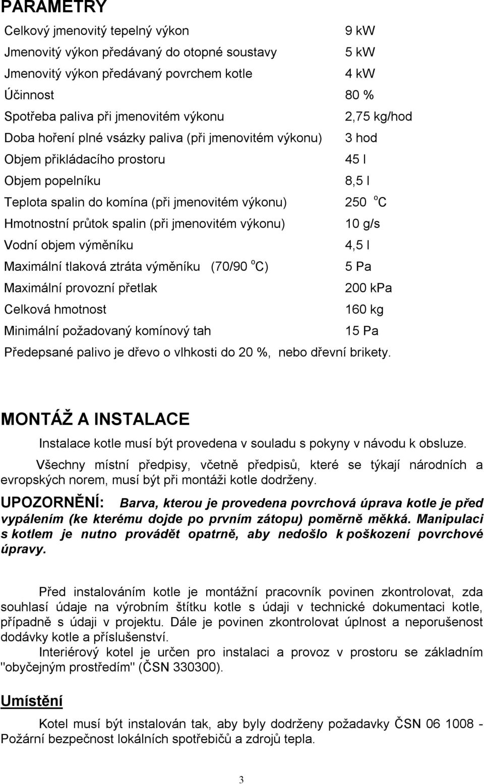 spalin (při jmenovitém výkonu) 10 g/s Vodní objem výměníku 4,5 l Maximální tlaková ztráta výměníku (70/90 o C) 5 Pa Maximální provozní přetlak 200 kpa Celková hmotnost 160 kg Minimální požadovaný