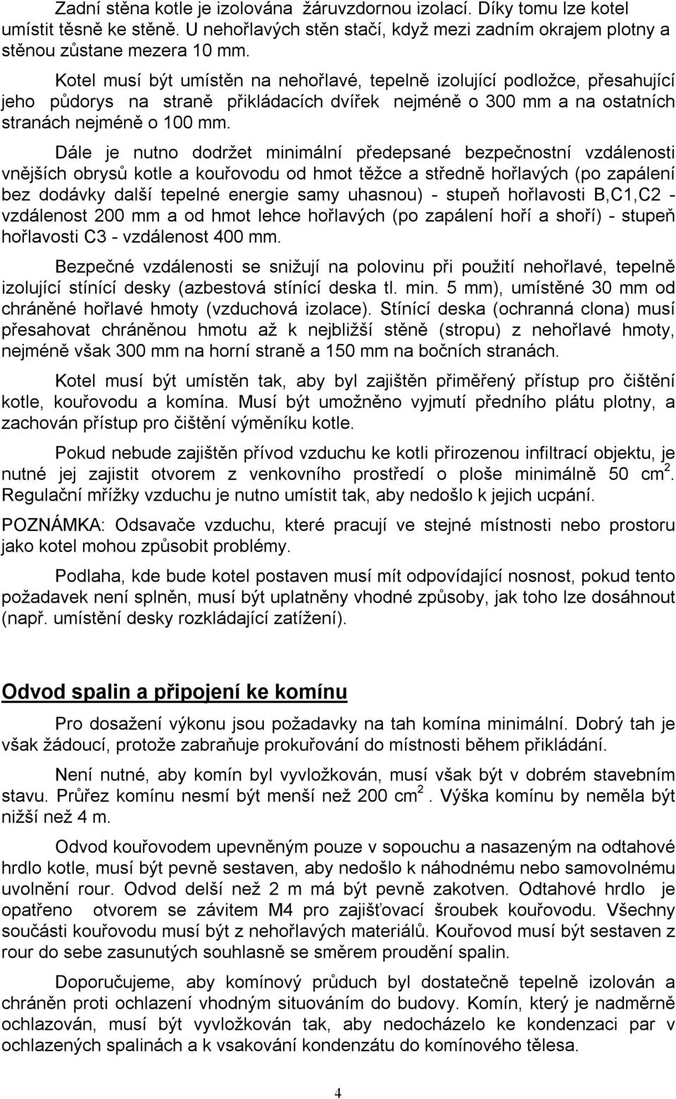 Dále je nutno dodržet minimální předepsané bezpečnostní vzdálenosti vnějších obrysů kotle a kouřovodu od hmot těžce a středně hořlavých (po zapálení bez dodávky další tepelné energie samy uhasnou) -