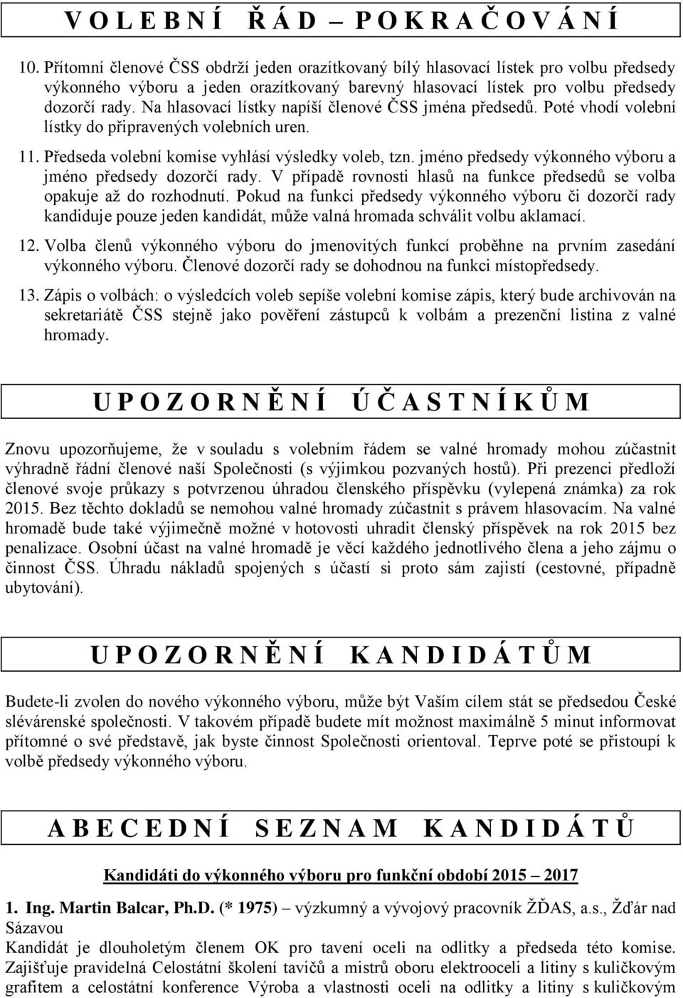 Na hlasovací lístky napíší členové ČSS jména předsedů. Poté vhodí volební lístky do připravených volebních uren. 11. Předseda volební komise vyhlásí výsledky voleb, tzn.