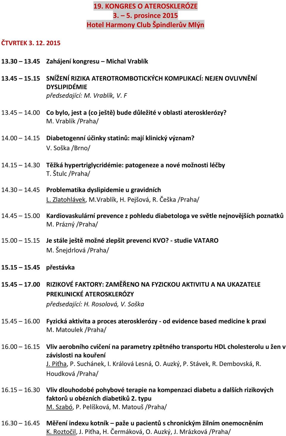 00 14.15 Diabetogenní účinky statinů: mají klinický význam? V. Soška /Brno/ 14.15 14.30 Těžká hypertriglycridémie: patogeneze a nové možnosti léčby T. Štulc 14.30 14.