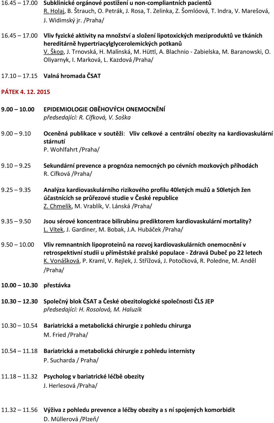 00 EPIDEMIOLOGIE OBĚHOVÝCH ONEMOCNĚNÍ předsedající: R. Cífková, V. Soška 9.00 9.10 Oceněná publikace v soutěži: Vliv celkové a centrální obezity na kardiovaskulární stárnutí P. Wohlfahrt 9.10 9.