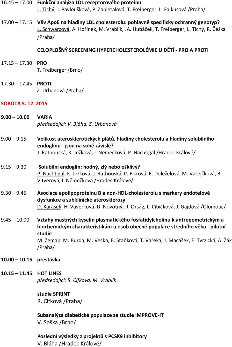 Češka CELOPLOŠNÝ SCREENING HYPERCHOLESTEROLÉMIE U DĚTÍ - PRO A PROTI 17.15 17.30 PRO T. Freiberger /Brno/ 17.30 17.45 PROTI Z. Urbanová SOBOTA 5. 12. 2015 9.00 10.00 VARIA předsedající: V. Bláha, Z.