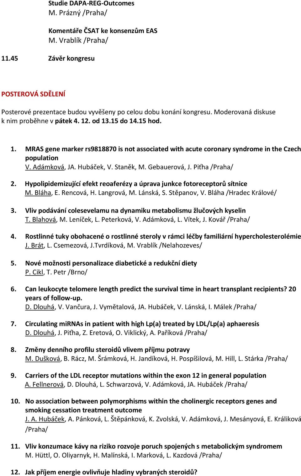 Hubáček, V. Staněk, M. Gebauerová, J. Piťha 2. Hypolipidemizující efekt reoaferézy a úprava junkce fotoreceptorů sítnice M. Bláha, E. Rencová, H. Langrová, M. Lánská, S. Stěpanov, V.