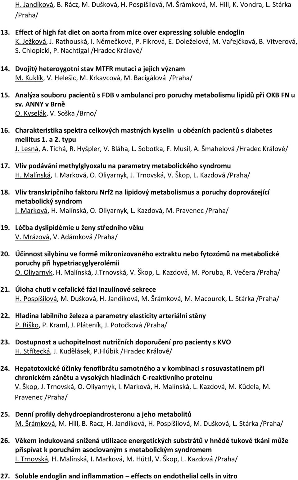 Helešic, M. Krkavcová, M. Bacigálová 15. Analýza souboru pacientů s FDB v ambulanci pro poruchy metabolismu lipidů při OKB FN u sv. ANNY v Brně O. Kyselák, V. Soška /Brno/ 16.