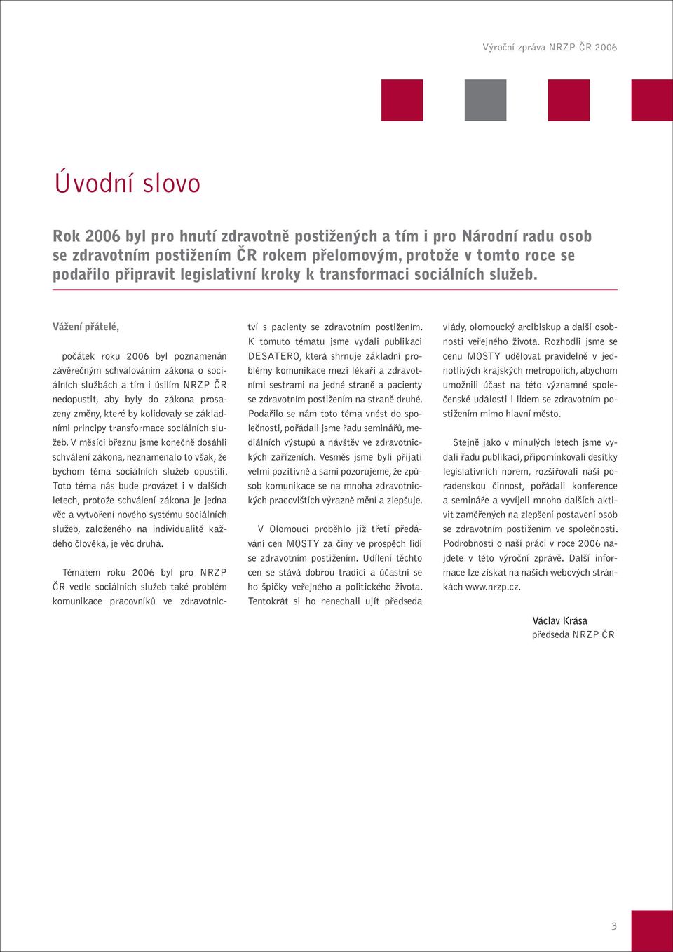 Vážení přátelé, počátek roku 2006 byl poznamenán závěrečným schvalováním zákona o sociálních službách a tím i úsilím NRZP ČR nedopustit, aby byly do zákona prosazeny změny, které by kolidovaly se