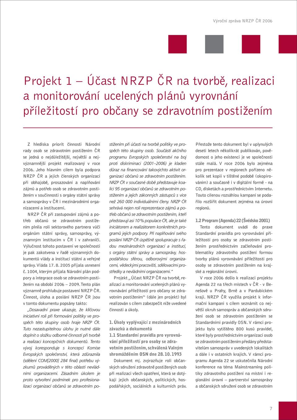 Jeho hlavním cílem byla podpora NRZP ČR a jejích členských organizací při obhajobě, prosazování a naplňování zájmů a potřeb osob se zdravotním postižením v součinnosti s orgány státní správy a