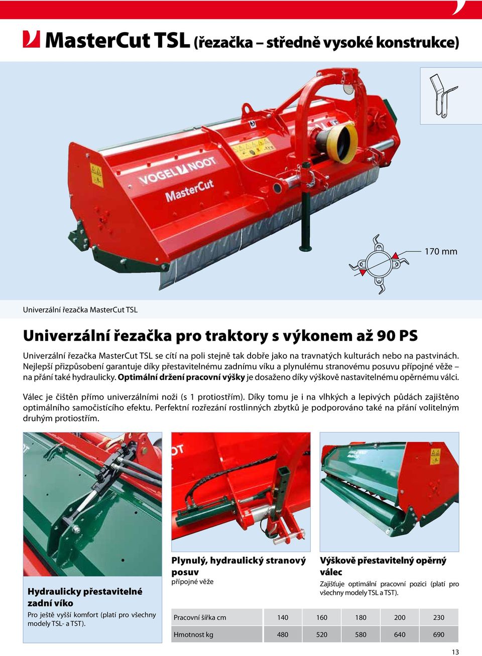 Optimální držení pracovní výšky je dosaženo díky výškově nastavitelnému opěrnému válci. Válec je čištěn přímo univerzálními noži (s 1 protiostřím).