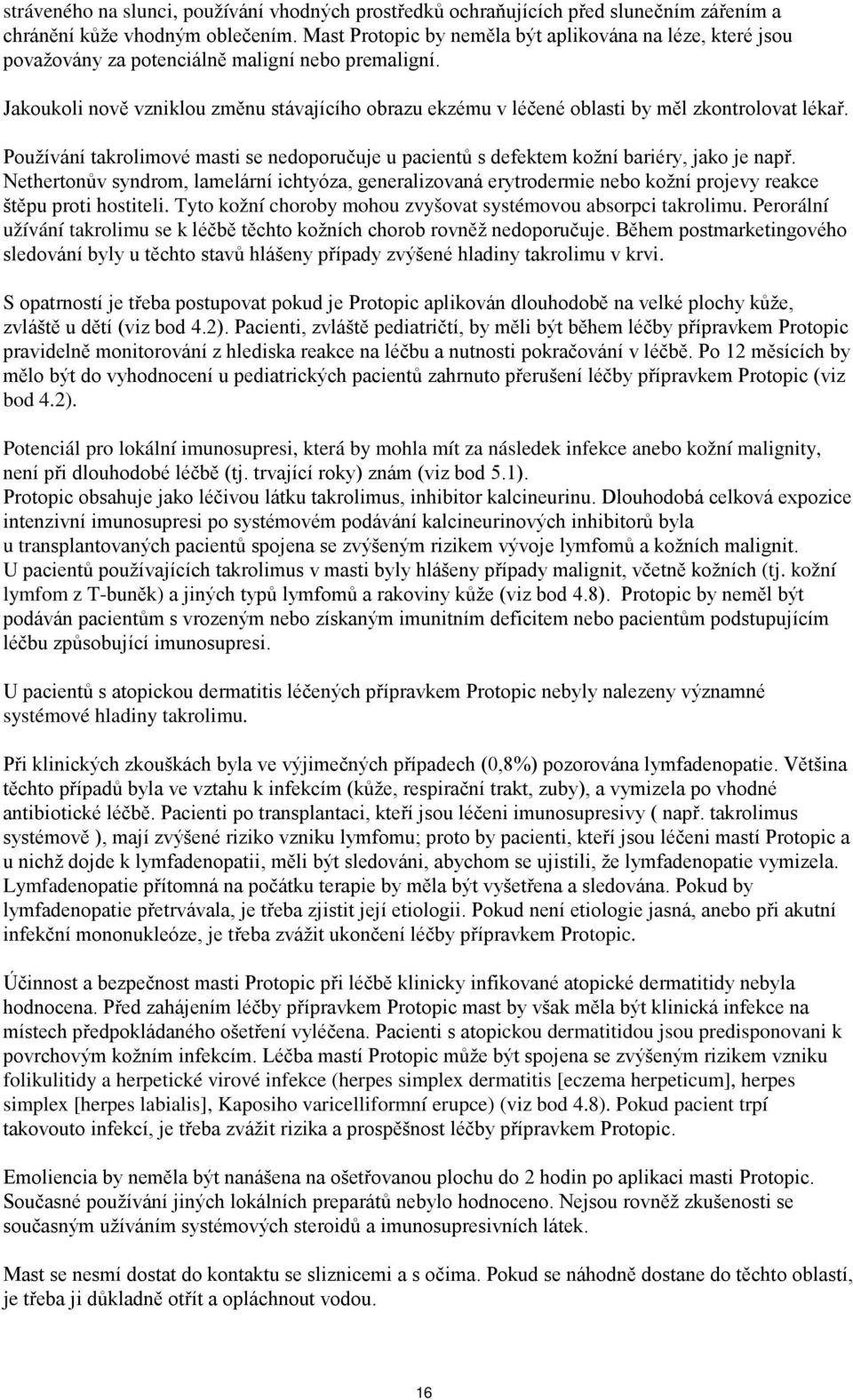 Jakoukoli nově vzniklou změnu stávajícího obrazu ekzému v léčené oblasti by měl zkontrolovat lékař. Používání takrolimové masti se nedoporučuje u pacientů s defektem kožní bariéry, jako je např.