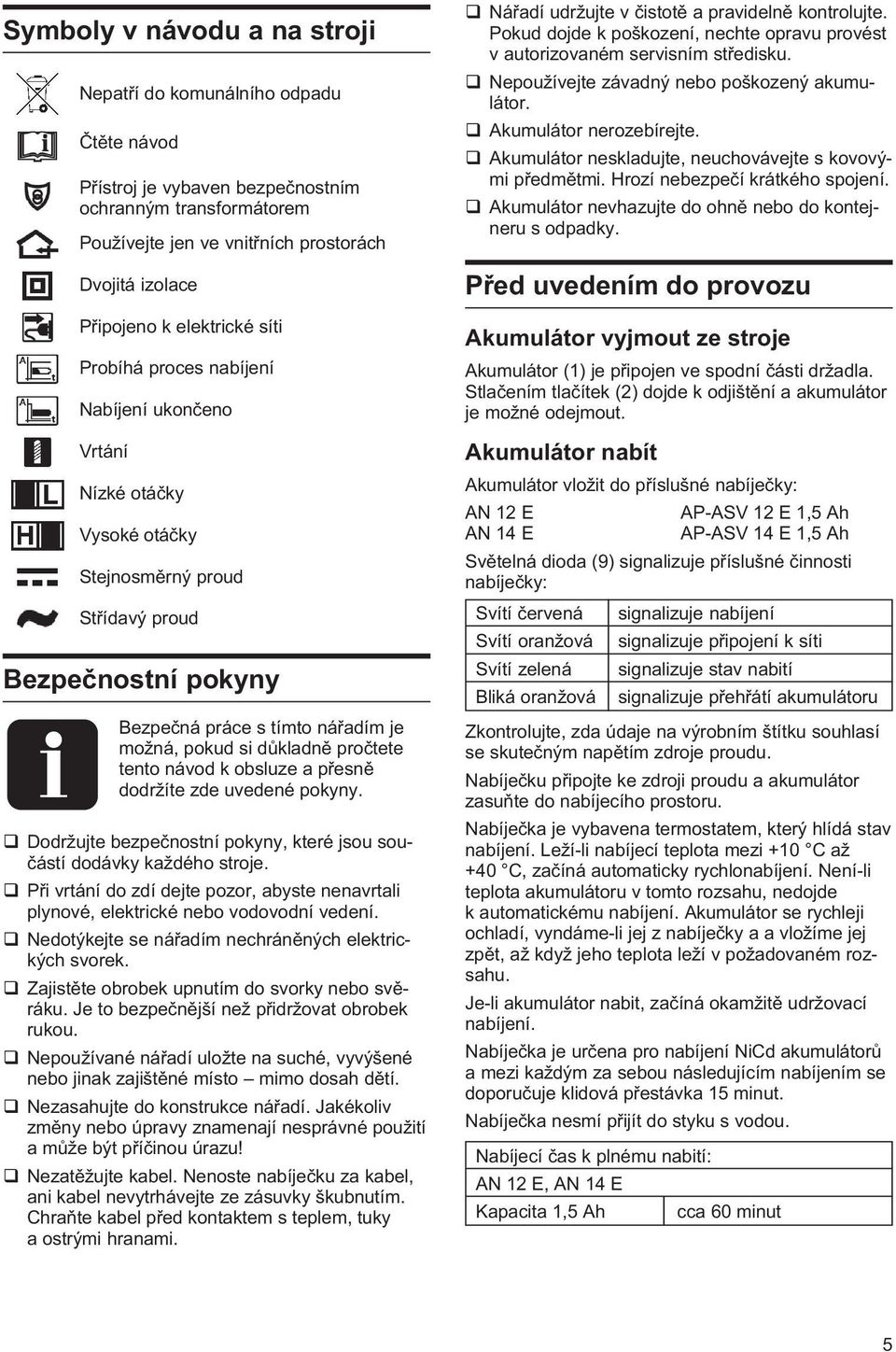 dùkladnì proètete tento návod k obsluze a pøesnì dodržíte zde uvedené pokyny. q Dodržujte bezpeènostní pokyny, které jsou souèástí dodávky každého stroje.