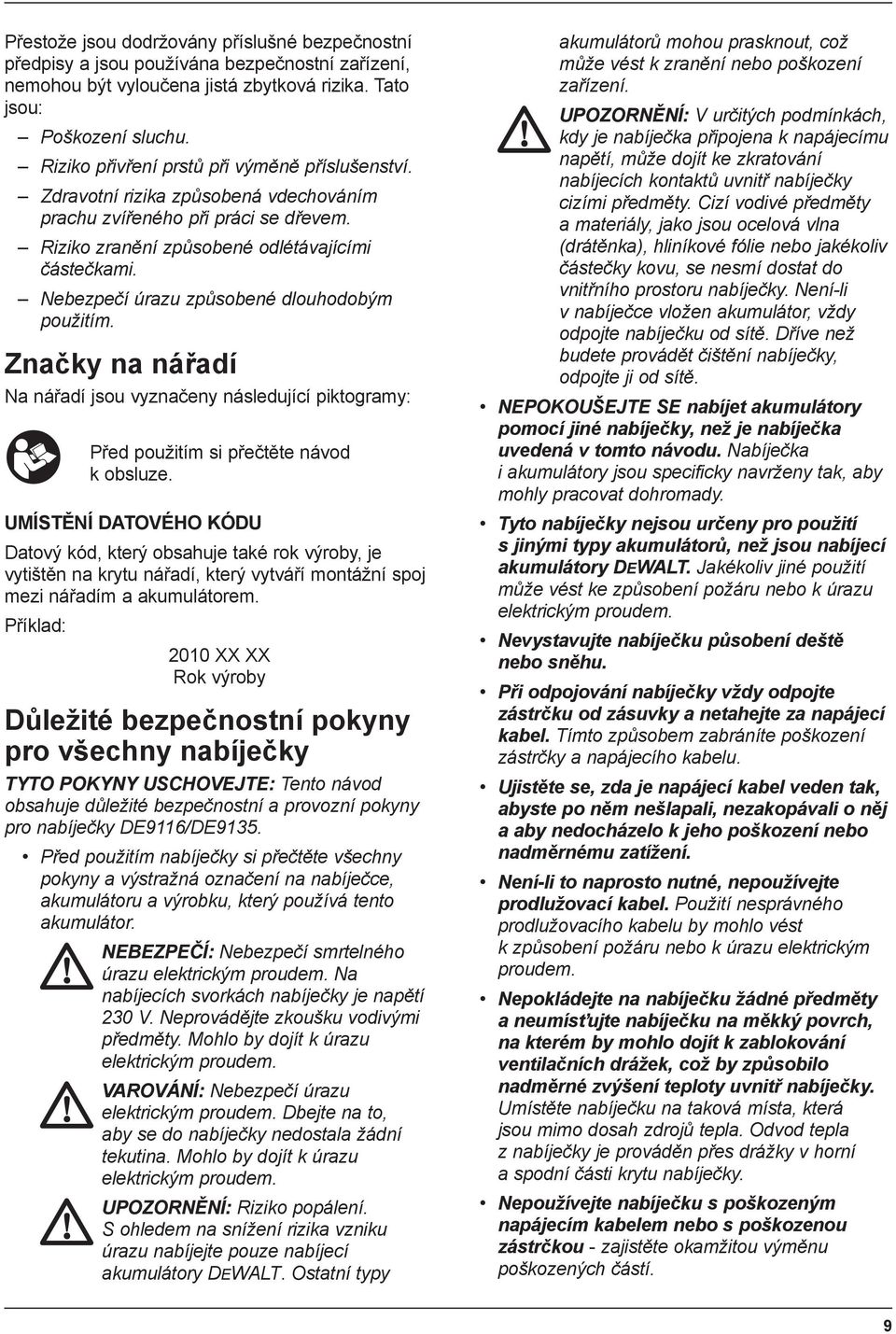 Nebezpečí úrazu způsobené dlouhodobým použitím. Značky na nářadí Na nářadí jsou vyznačeny následující piktogramy: Před použitím si přečtěte návod k obsluze.