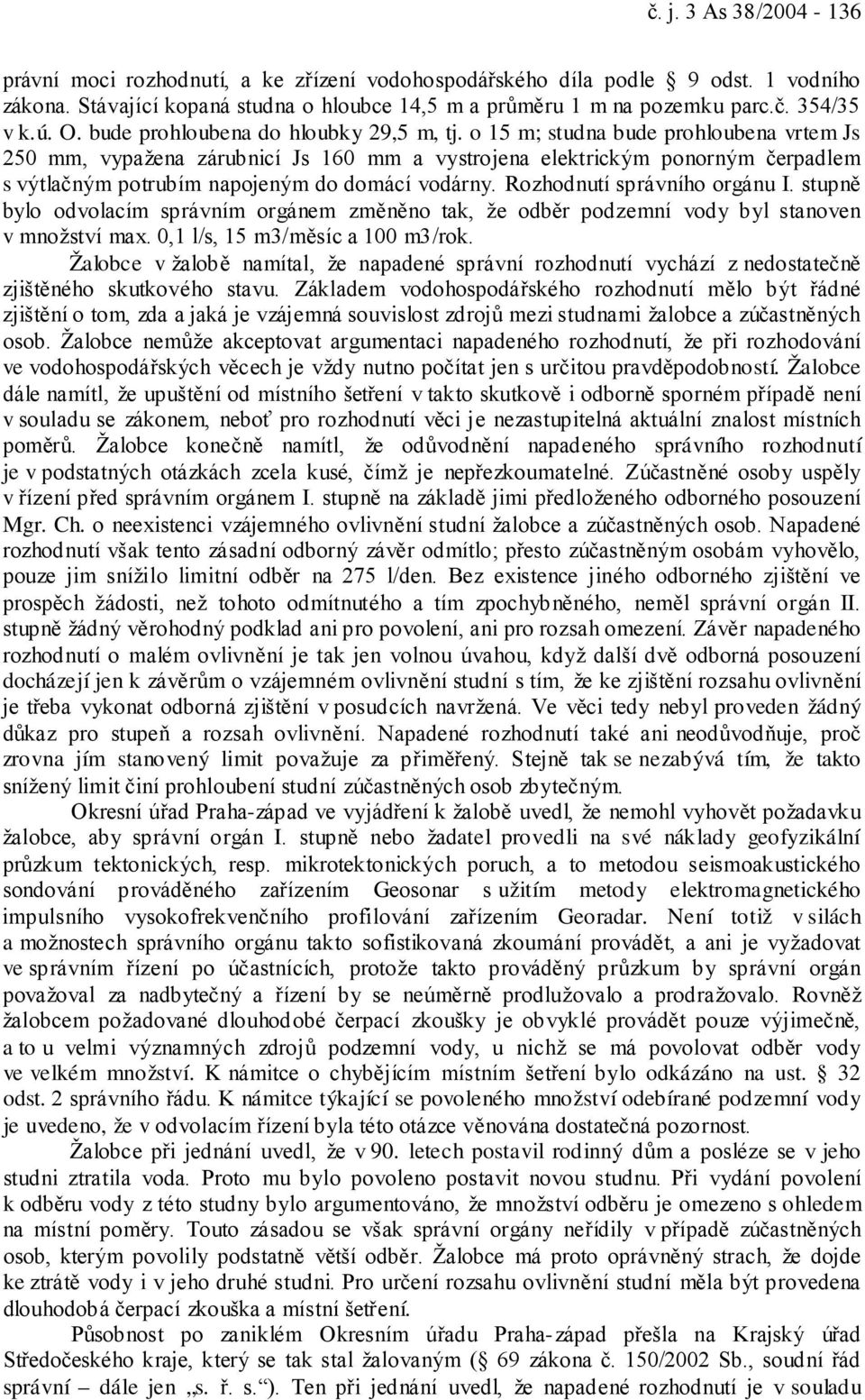 o 15 m; studna bude prohloubena vrtem Js 250 mm, vypažena zárubnicí Js 160 mm a vystrojena elektrickým ponorným čerpadlem s výtlačným potrubím napojeným do domácí vodárny.